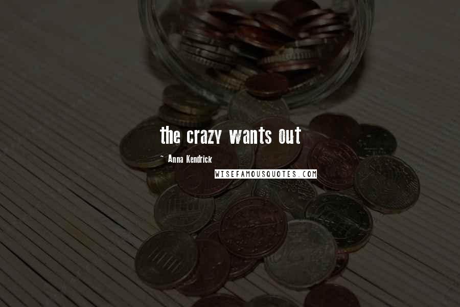 Anna Kendrick Quotes: the crazy wants out