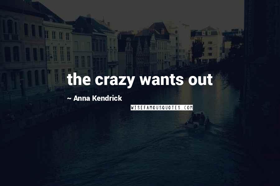 Anna Kendrick Quotes: the crazy wants out