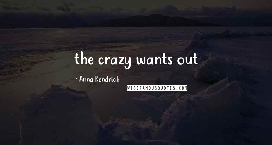 Anna Kendrick Quotes: the crazy wants out