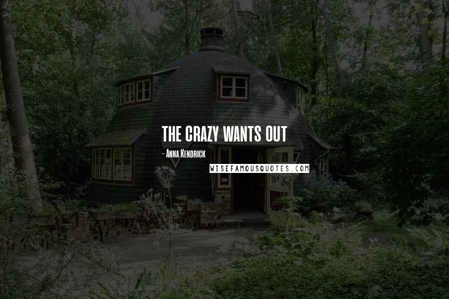 Anna Kendrick Quotes: the crazy wants out