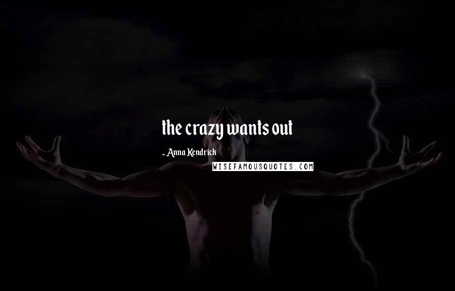 Anna Kendrick Quotes: the crazy wants out