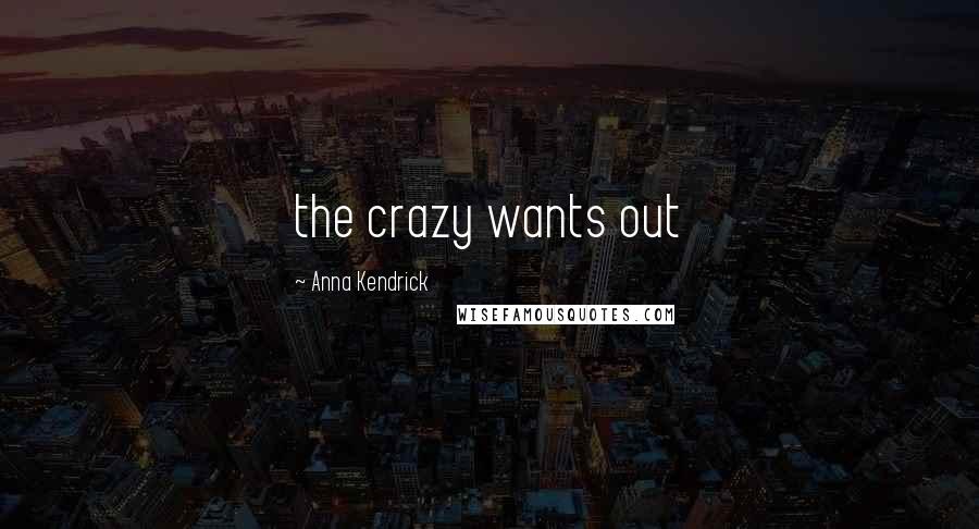 Anna Kendrick Quotes: the crazy wants out