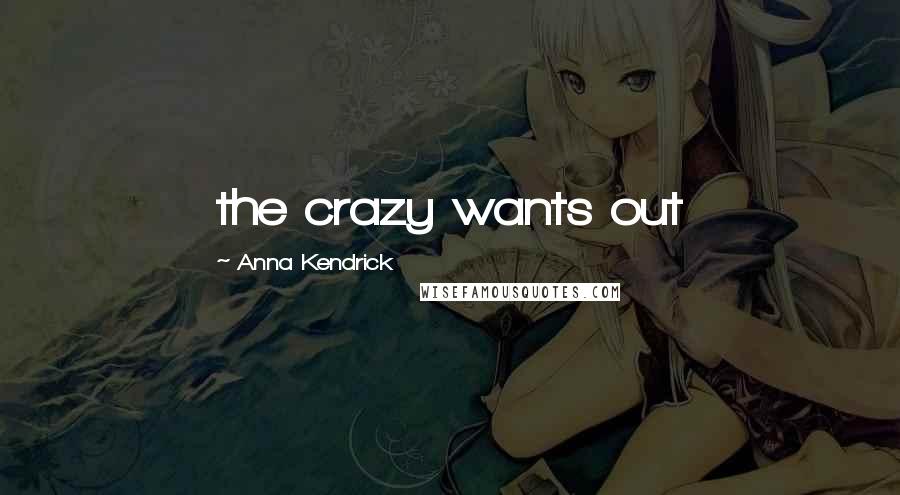 Anna Kendrick Quotes: the crazy wants out