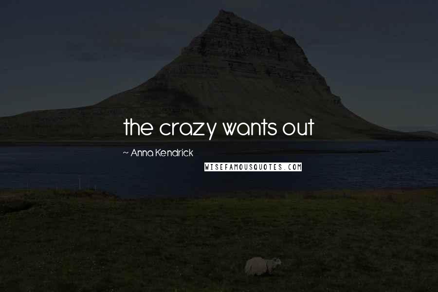 Anna Kendrick Quotes: the crazy wants out