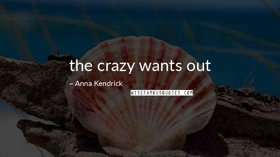 Anna Kendrick Quotes: the crazy wants out