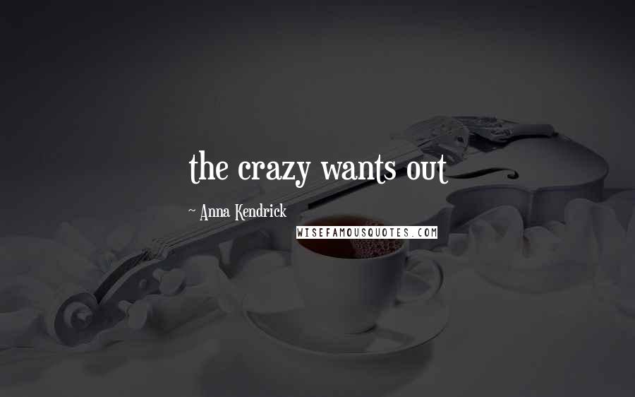 Anna Kendrick Quotes: the crazy wants out