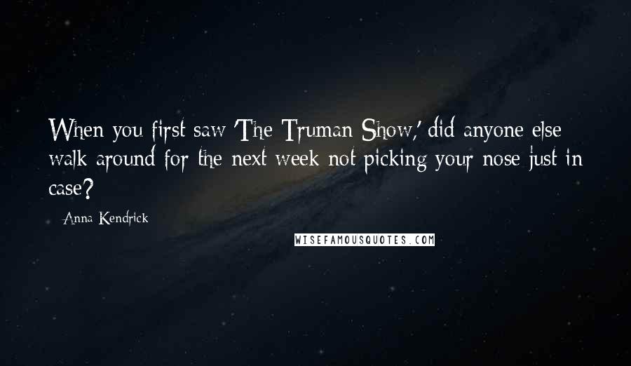 Anna Kendrick Quotes: When you first saw 'The Truman Show,' did anyone else walk around for the next week not picking your nose just in case?