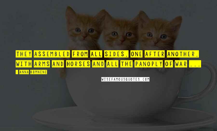 Anna Komnene Quotes: They assembled from all sides, one after another, with arms and horses and all the panoply of war ...