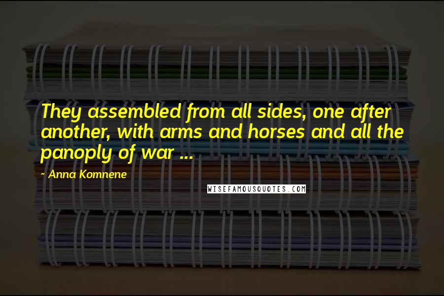 Anna Komnene Quotes: They assembled from all sides, one after another, with arms and horses and all the panoply of war ...