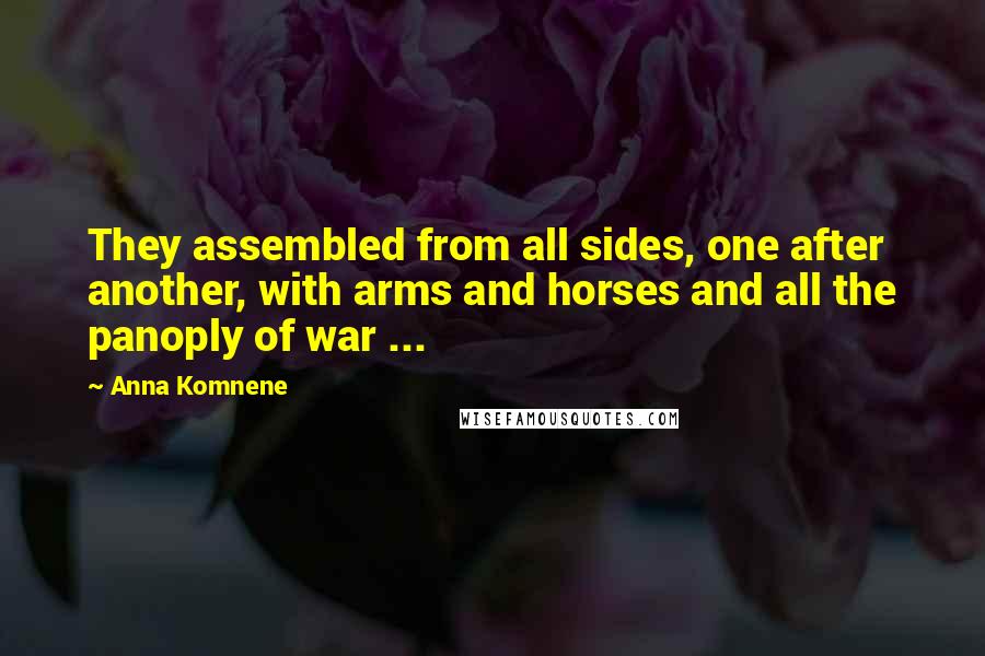 Anna Komnene Quotes: They assembled from all sides, one after another, with arms and horses and all the panoply of war ...