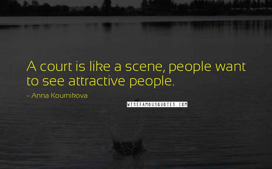 Anna Kournikova Quotes: A court is like a scene, people want to see attractive people.