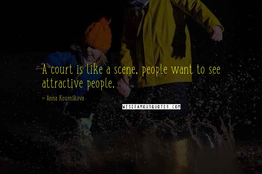 Anna Kournikova Quotes: A court is like a scene, people want to see attractive people.