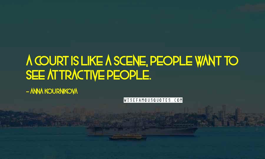 Anna Kournikova Quotes: A court is like a scene, people want to see attractive people.