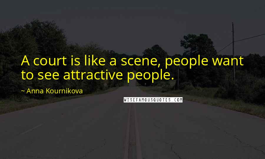 Anna Kournikova Quotes: A court is like a scene, people want to see attractive people.