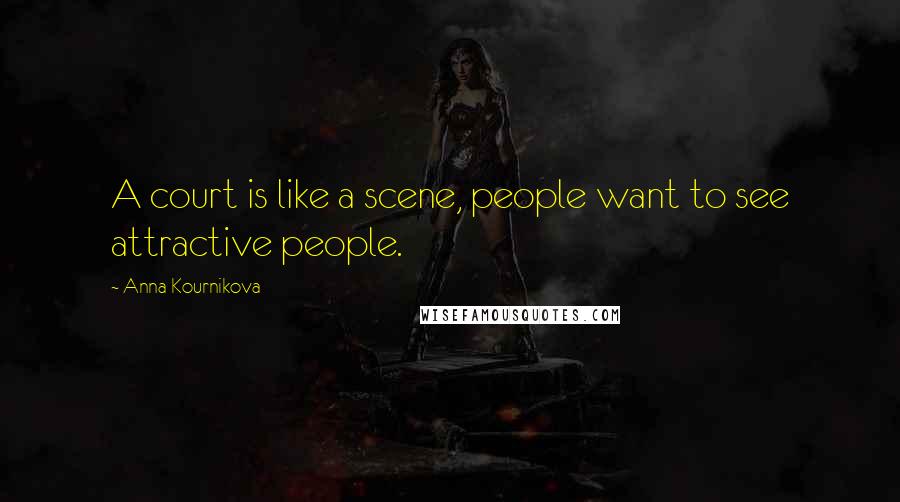 Anna Kournikova Quotes: A court is like a scene, people want to see attractive people.