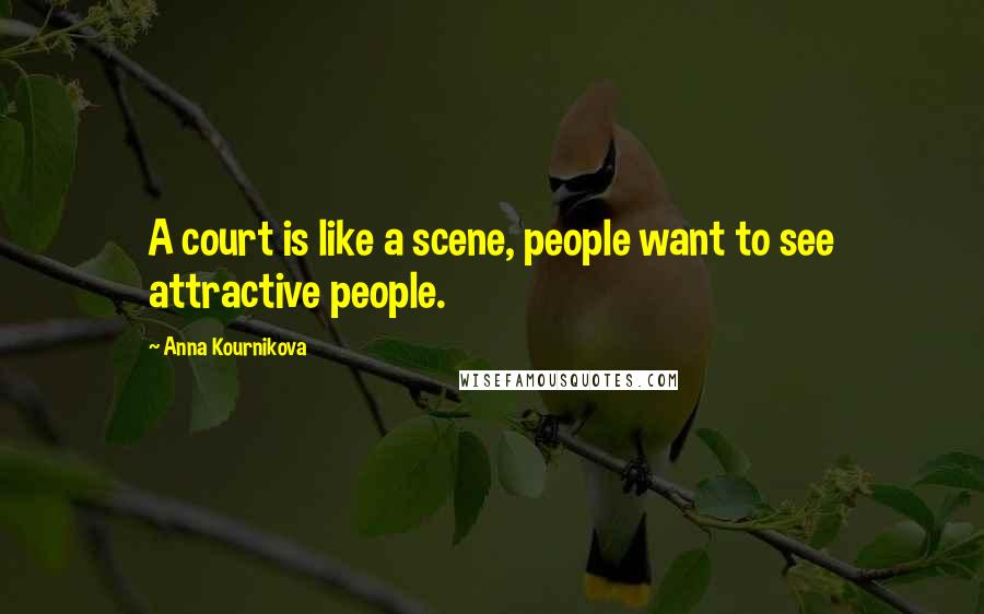 Anna Kournikova Quotes: A court is like a scene, people want to see attractive people.