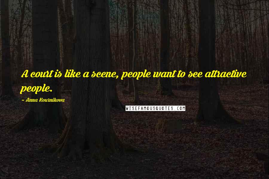 Anna Kournikova Quotes: A court is like a scene, people want to see attractive people.