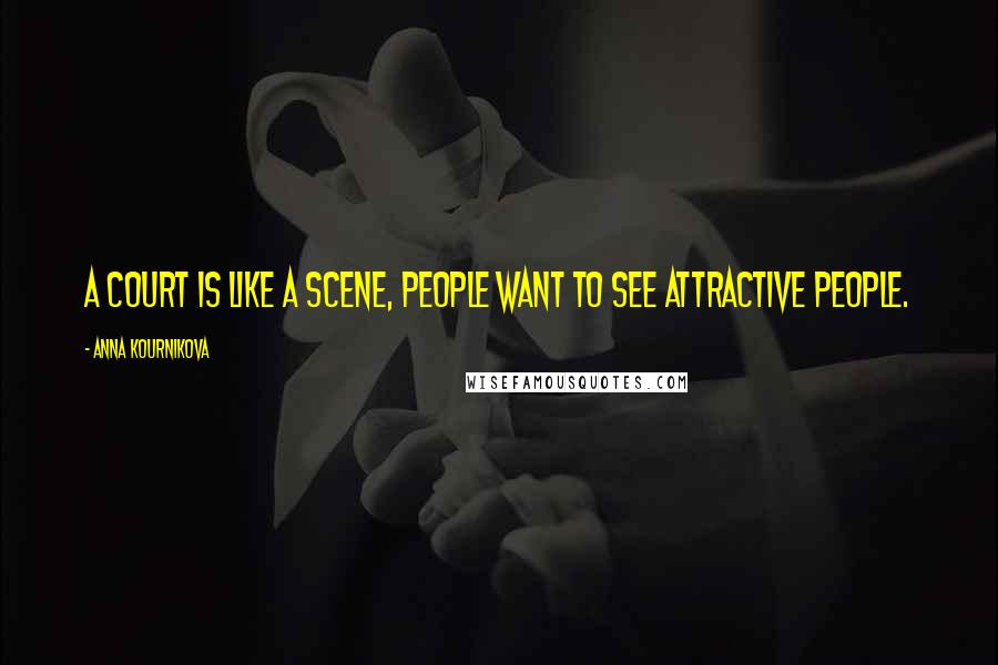 Anna Kournikova Quotes: A court is like a scene, people want to see attractive people.