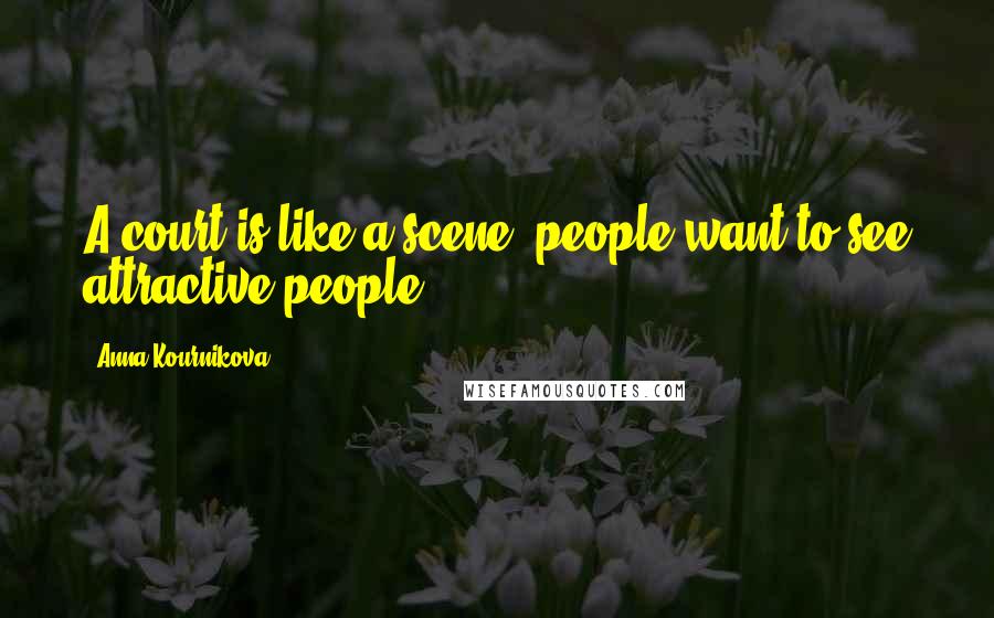 Anna Kournikova Quotes: A court is like a scene, people want to see attractive people.
