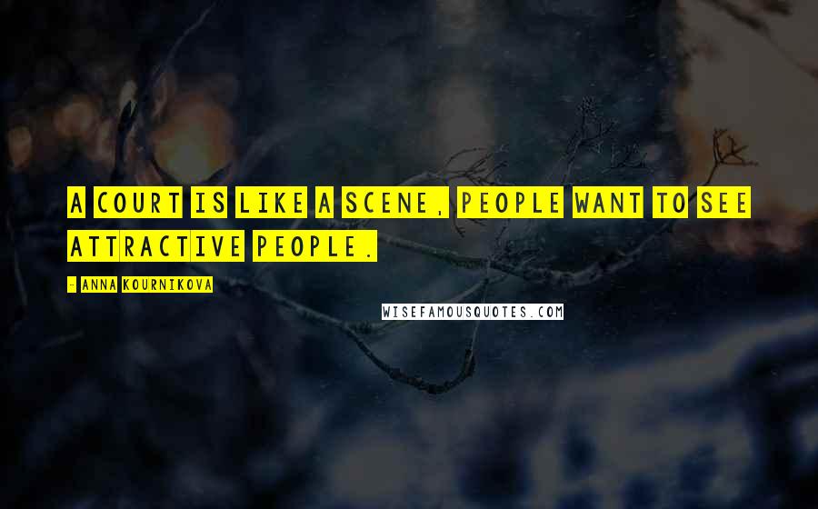 Anna Kournikova Quotes: A court is like a scene, people want to see attractive people.