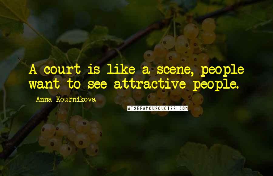 Anna Kournikova Quotes: A court is like a scene, people want to see attractive people.