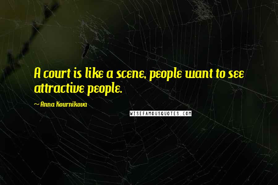 Anna Kournikova Quotes: A court is like a scene, people want to see attractive people.