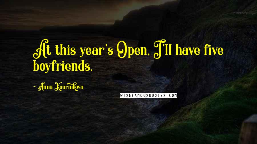 Anna Kournikova Quotes: At this year's Open, I'll have five boyfriends.