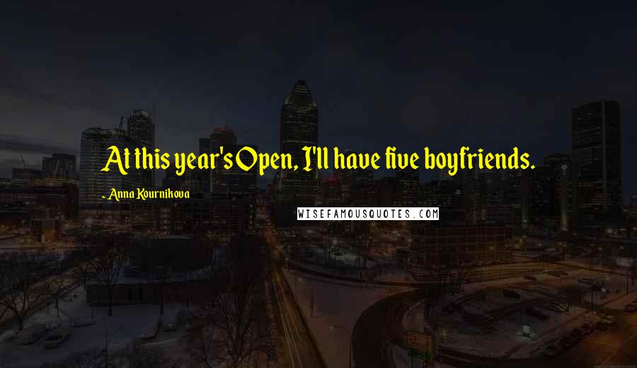 Anna Kournikova Quotes: At this year's Open, I'll have five boyfriends.