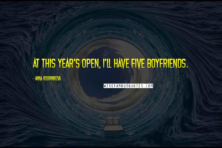 Anna Kournikova Quotes: At this year's Open, I'll have five boyfriends.