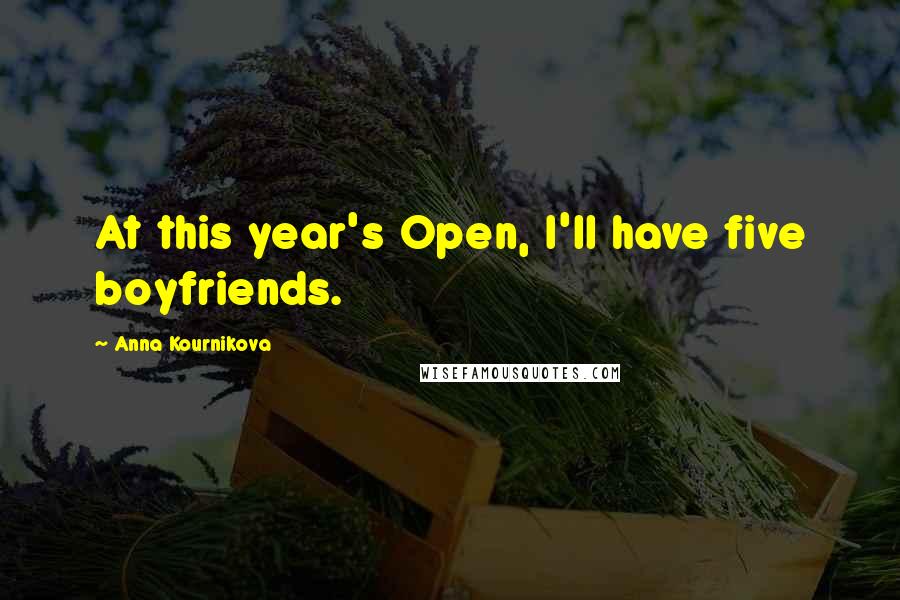 Anna Kournikova Quotes: At this year's Open, I'll have five boyfriends.