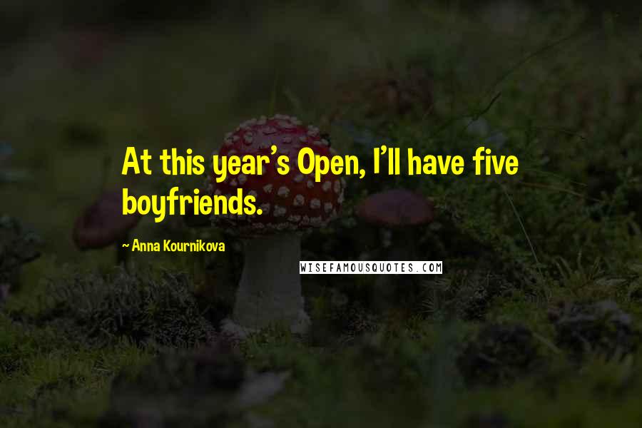 Anna Kournikova Quotes: At this year's Open, I'll have five boyfriends.
