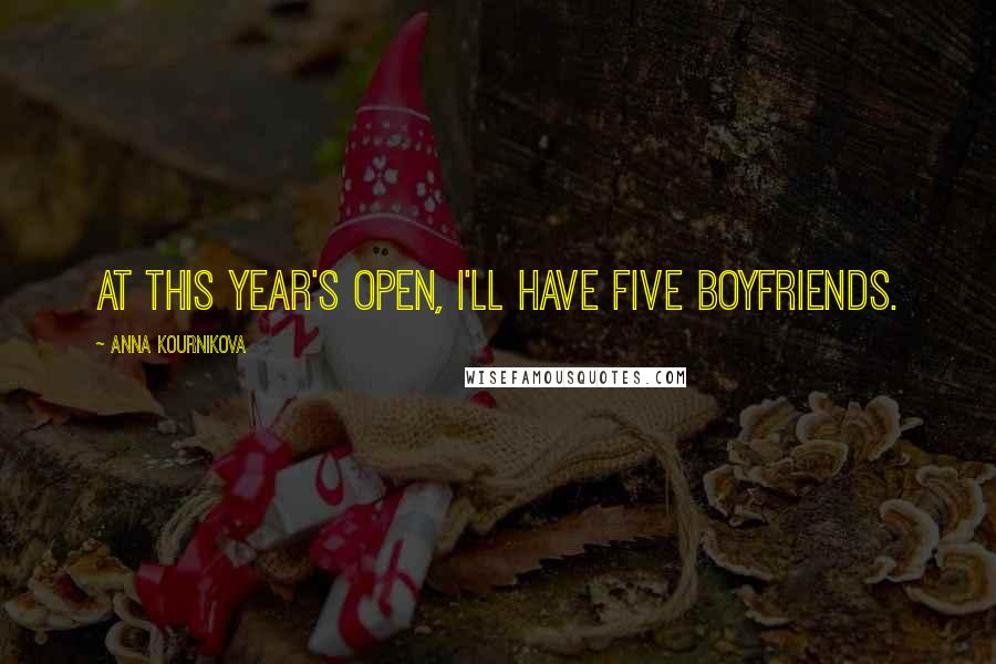 Anna Kournikova Quotes: At this year's Open, I'll have five boyfriends.