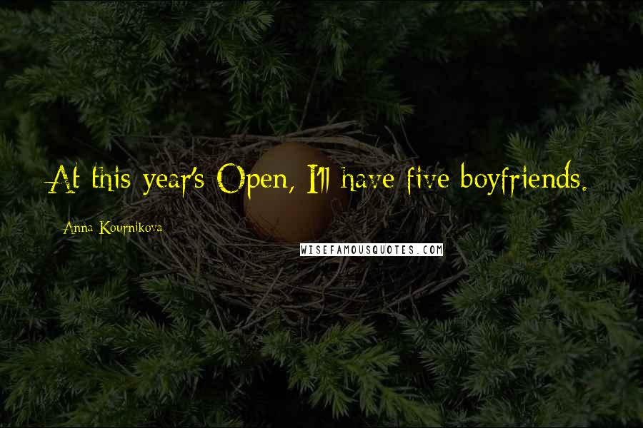 Anna Kournikova Quotes: At this year's Open, I'll have five boyfriends.