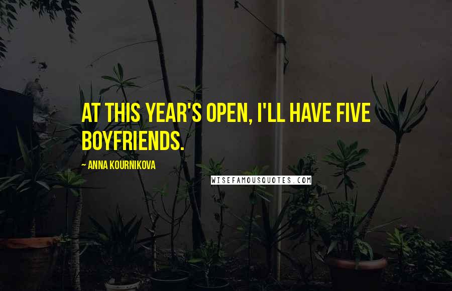 Anna Kournikova Quotes: At this year's Open, I'll have five boyfriends.