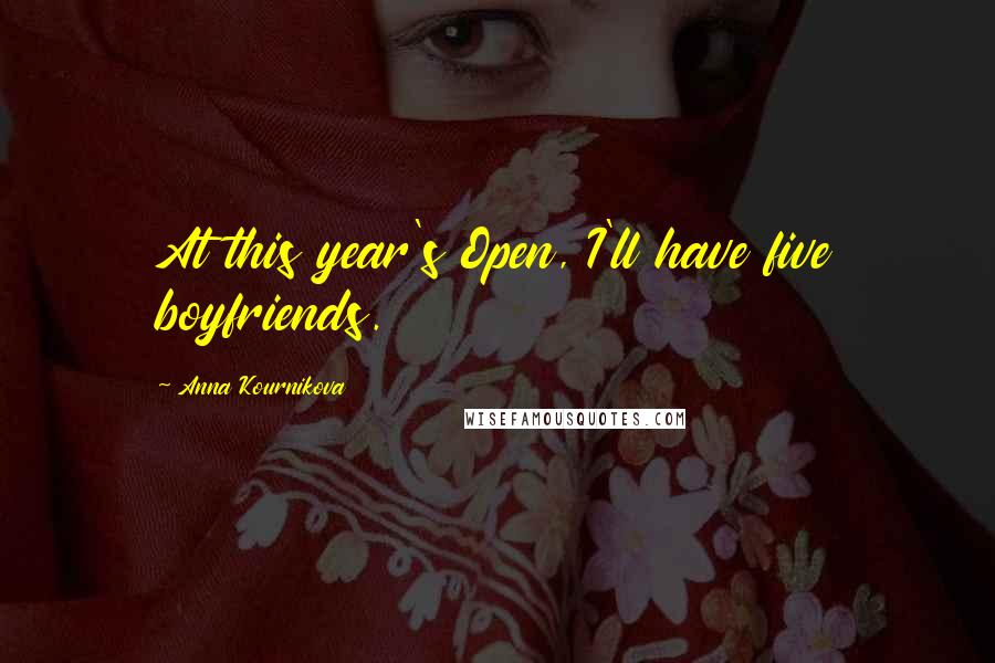 Anna Kournikova Quotes: At this year's Open, I'll have five boyfriends.