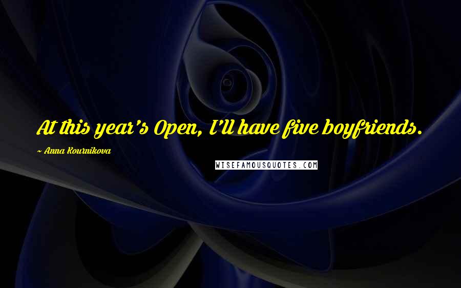 Anna Kournikova Quotes: At this year's Open, I'll have five boyfriends.