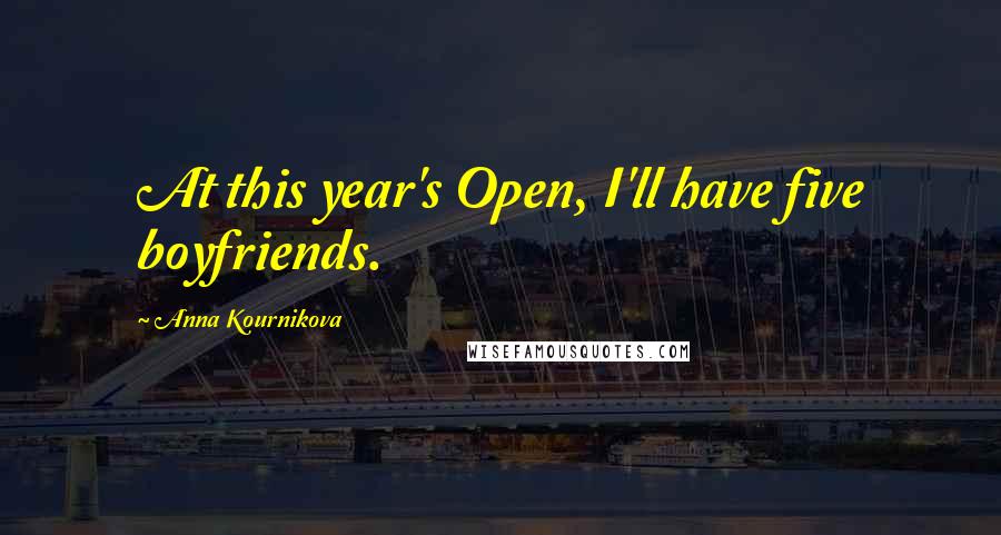 Anna Kournikova Quotes: At this year's Open, I'll have five boyfriends.