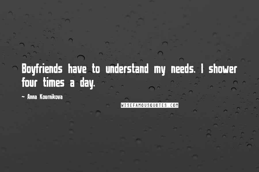 Anna Kournikova Quotes: Boyfriends have to understand my needs. I shower four times a day.