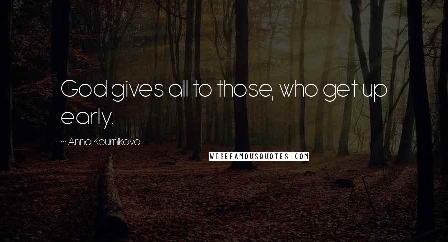 Anna Kournikova Quotes: God gives all to those, who get up early.