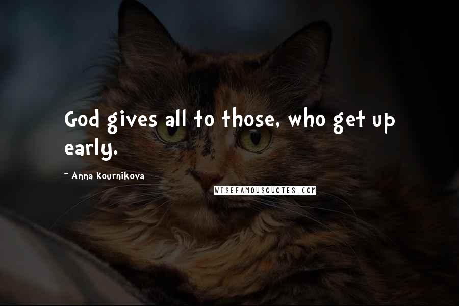 Anna Kournikova Quotes: God gives all to those, who get up early.