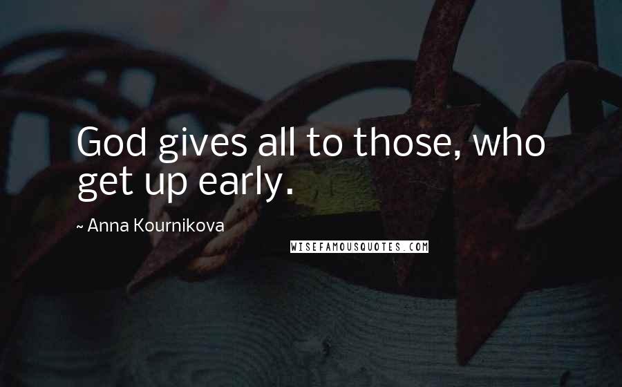 Anna Kournikova Quotes: God gives all to those, who get up early.