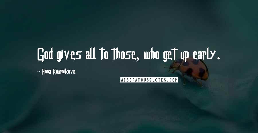 Anna Kournikova Quotes: God gives all to those, who get up early.