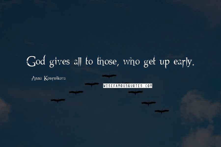 Anna Kournikova Quotes: God gives all to those, who get up early.