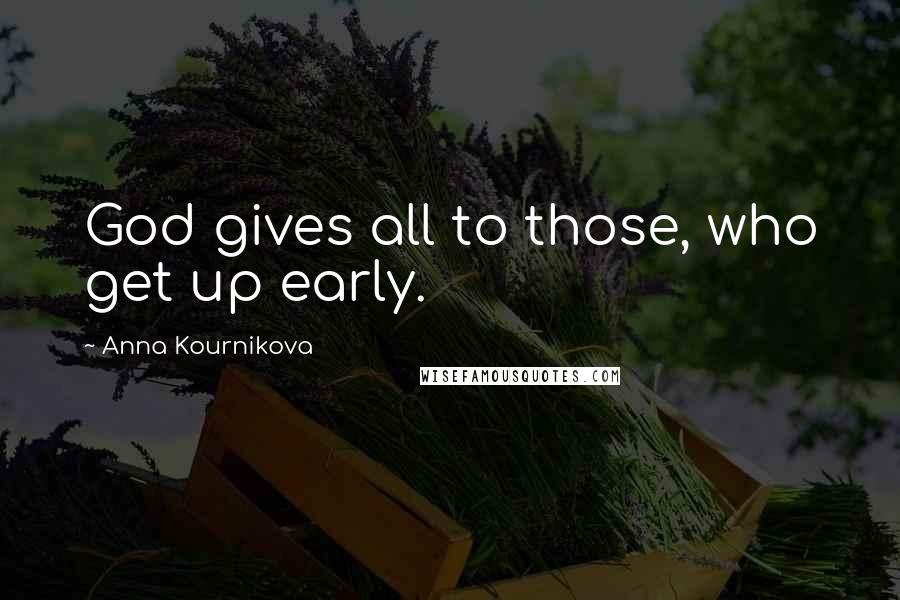 Anna Kournikova Quotes: God gives all to those, who get up early.