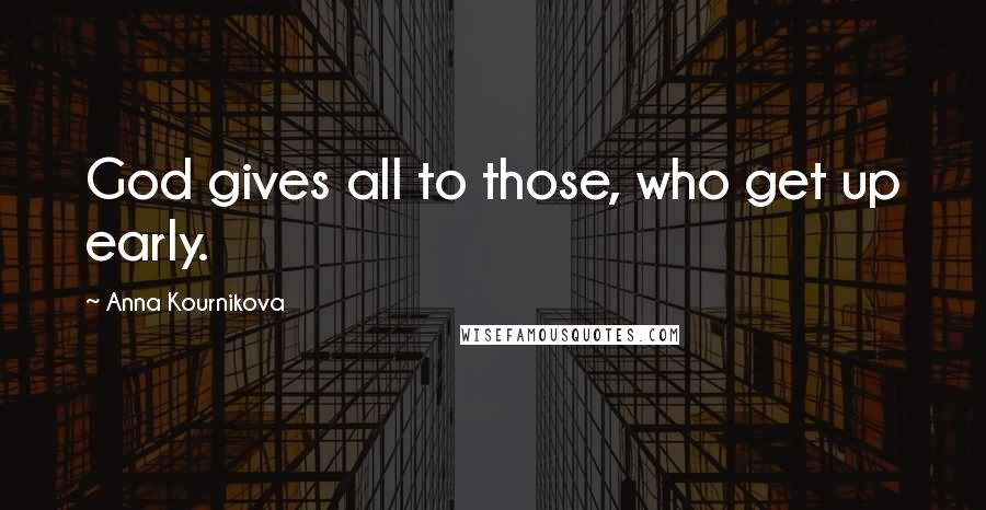 Anna Kournikova Quotes: God gives all to those, who get up early.