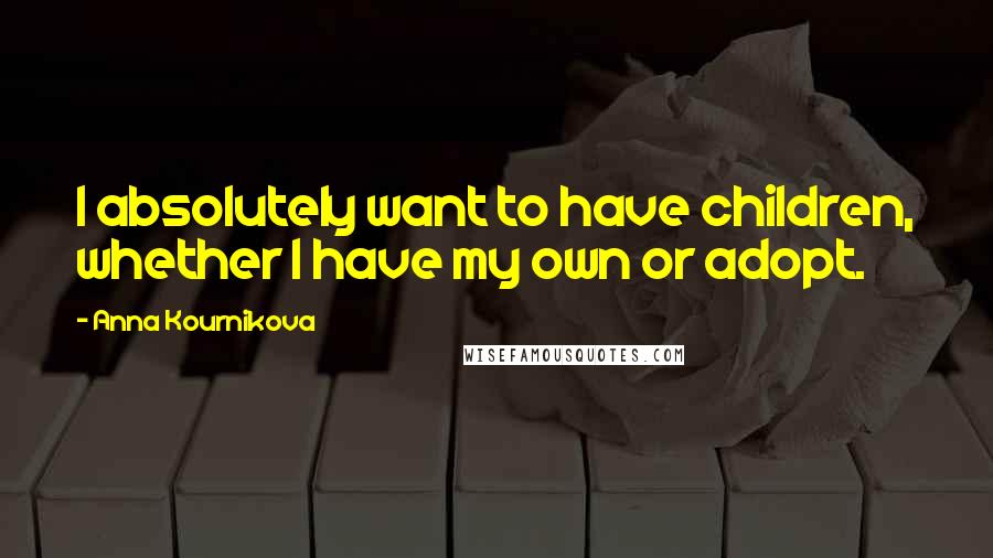 Anna Kournikova Quotes: I absolutely want to have children, whether I have my own or adopt.