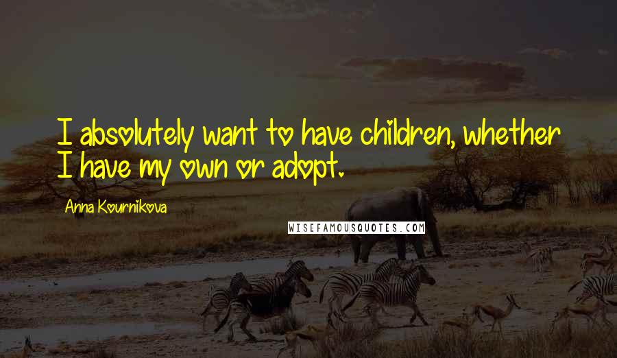 Anna Kournikova Quotes: I absolutely want to have children, whether I have my own or adopt.