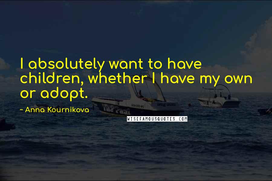 Anna Kournikova Quotes: I absolutely want to have children, whether I have my own or adopt.