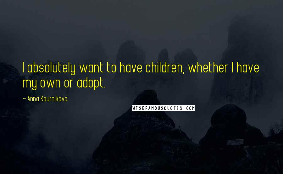 Anna Kournikova Quotes: I absolutely want to have children, whether I have my own or adopt.