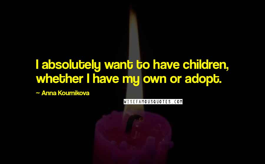 Anna Kournikova Quotes: I absolutely want to have children, whether I have my own or adopt.